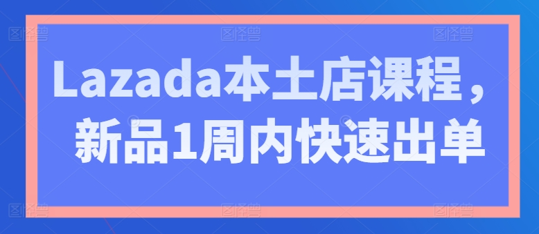 Lazada本土店课程，新品1周内快速出单-小柒笔记