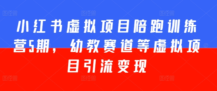 小红书虚拟项目陪跑训练营5期，幼教赛道等虚拟项目引流变现-小柒笔记