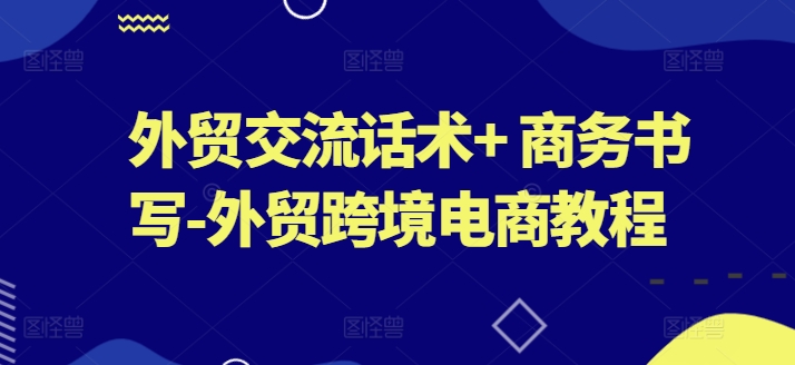 外贸交流话术+ 商务书写-外贸跨境电商教程-小柒笔记