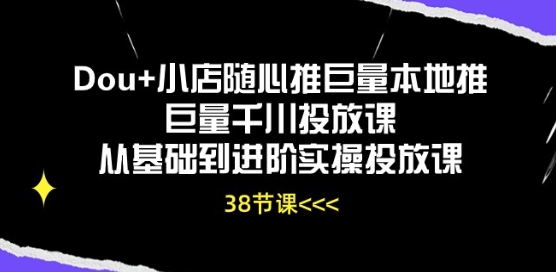 Dou+小店随心推巨量本地推巨量千川投放课从基础到进阶实操投放课-小柒笔记