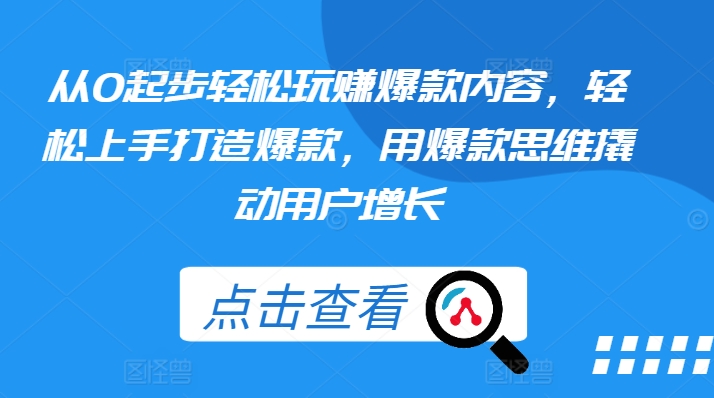 从0起步轻松玩赚爆款内容，轻松上手打造爆款，用爆款思维撬动用户增长-小柒笔记