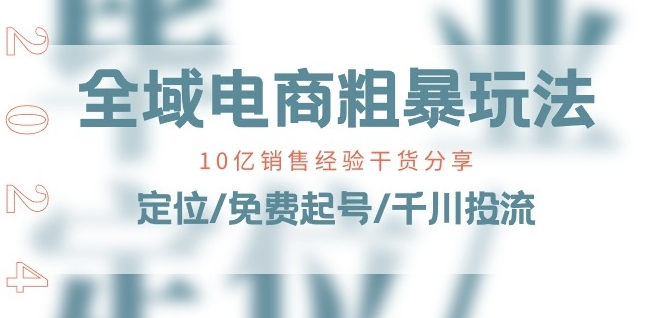 全域电商-粗暴玩法课：10亿销售经验干货分享!定位/免费起号/千川投流-小柒笔记