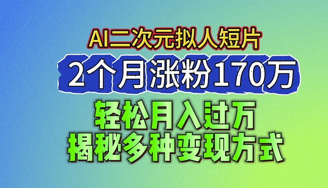 2024最新蓝海AI生成二次元拟人短片，2个月涨粉170万，揭秘多种变现方式【揭秘】-小柒笔记