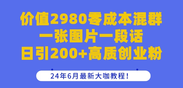 价值2980零成本混群一张图片一段话日引200+高质创业粉，24年6月最新大咖教程【揭秘】-小柒笔记