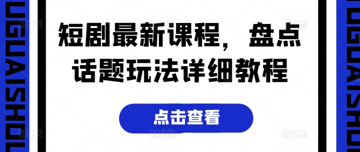 短剧最新课程，盘点话题玩法详细教程-小柒笔记