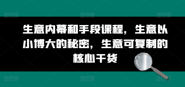 生意内幕和手段课程，生意以小博大的秘密，生意可复制的核心干货-小柒笔记