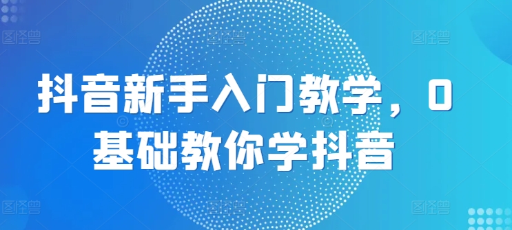 抖音新手入门教学，0基础教你学抖音-小柒笔记