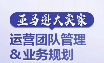 亚马逊大卖家-运营团队管理&业务规划，为你揭秘如何打造超强实力的运营团队-小柒笔记