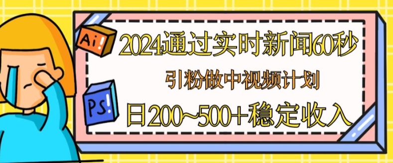 2024通过实时新闻60秒，引粉做中视频计划或者流量主，日几张稳定收入【揭秘】-小柒笔记