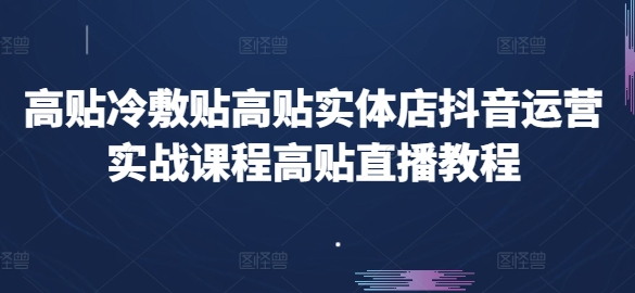 高贴冷敷贴高贴实体店抖音运营实战课程高贴直播教程-小柒笔记