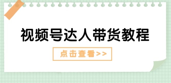 视频号达人带货教程：达人剧情打法(长期)+达人带货广告(短期)-小柒笔记