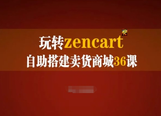 玩转zencart自助搭建卖货商城36课，zencart外贸建站完全实操手册-小柒笔记