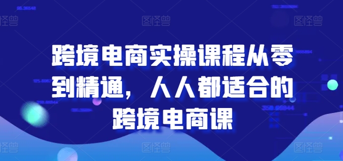 跨境电商实操课程从零到精通，人人都适合的跨境电商课-小柒笔记