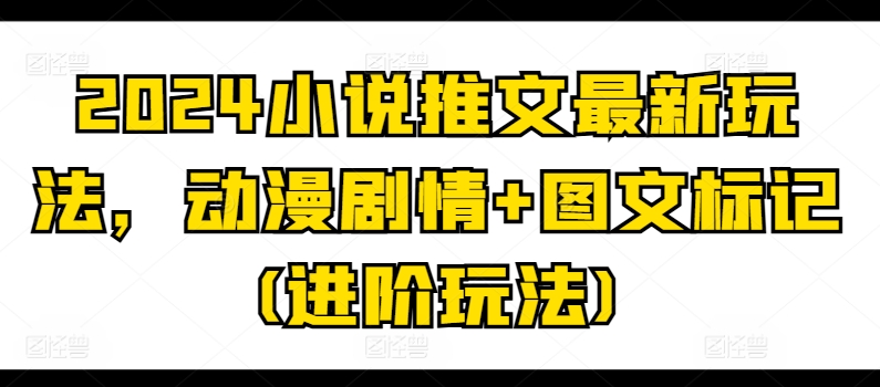 2024小说推文最新玩法，动漫剧情+图文标记(进阶玩法)-小柒笔记