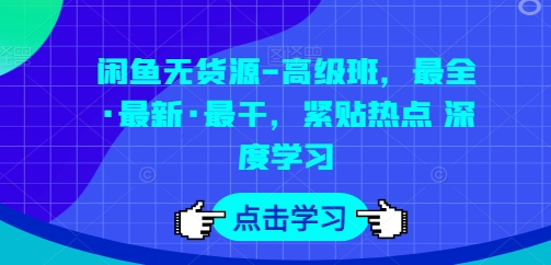 闲鱼无货源-高级班，最全·最新·最干，紧贴热点 深度学习-小柒笔记