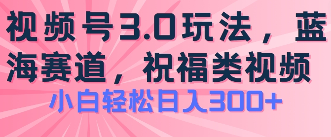 2024视频号蓝海项目，祝福类玩法3.0，操作简单易上手，日入300+【揭秘】-小柒笔记