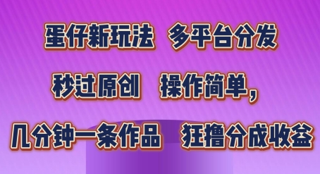 蛋仔新玩法，多平台分发，秒过原创，操作简单，几分钟一条作品，狂撸分成收益【揭秘】-小柒笔记