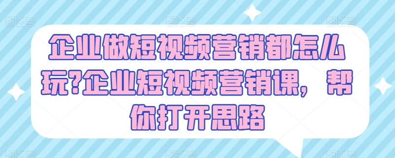 企业做短视频营销都怎么玩?企业短视频营销课，帮你打开思路-小柒笔记