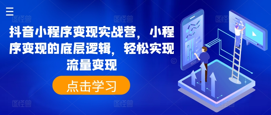 抖音小程序变现实战营，小程序变现的底层逻辑，轻松实现流量变现-小柒笔记