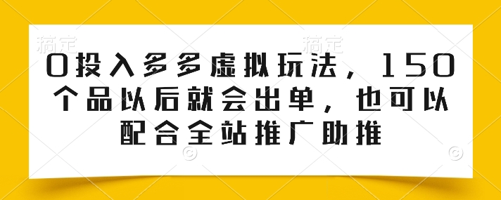 0投入多多虚拟玩法，150个品以后就会出单，也可以配合全站推广助推-小柒笔记