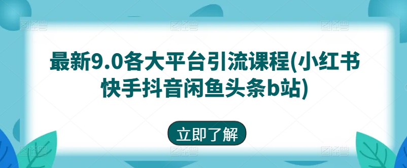 最新9.0各大平台引流课程(小红书快手抖音闲鱼头条b站)-小柒笔记