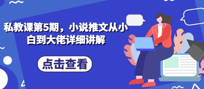 私教课第5期，小说推文从小白到大佬详细讲解-小柒笔记