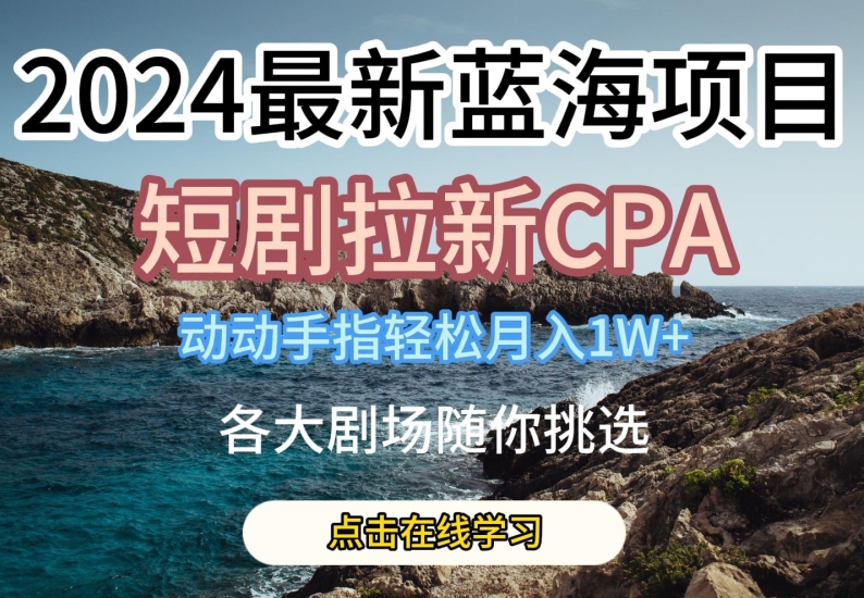 2024最新蓝海项日，短剧拉新CPA，动动手指轻松月入1W，全各大剧场随你挑选【揭秘】-小柒笔记