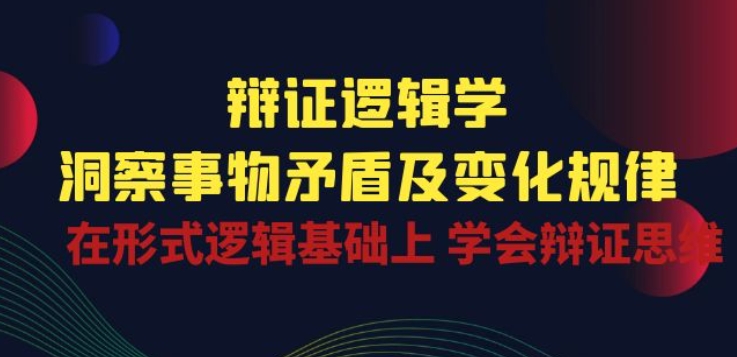 辩证 逻辑学 | 洞察 事物矛盾及变化规律 在形式逻辑基础上 学会辩证思维-小柒笔记