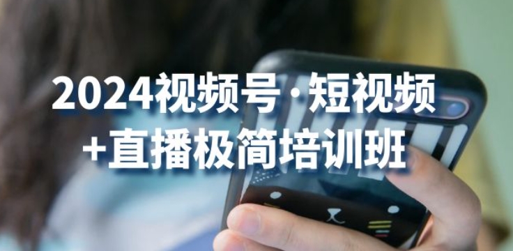 2024视频号·短视频+直播极简培训班：抓住视频号风口，流量红利-小柒笔记