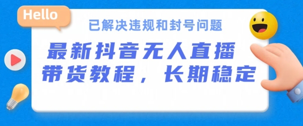 抖音无人直播带货，长期稳定，已解决违规和封号问题，开播24小时必出单【揭秘】-小柒笔记