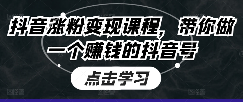 抖音涨粉变现课程，带你做一个赚钱的抖音号-小柒笔记