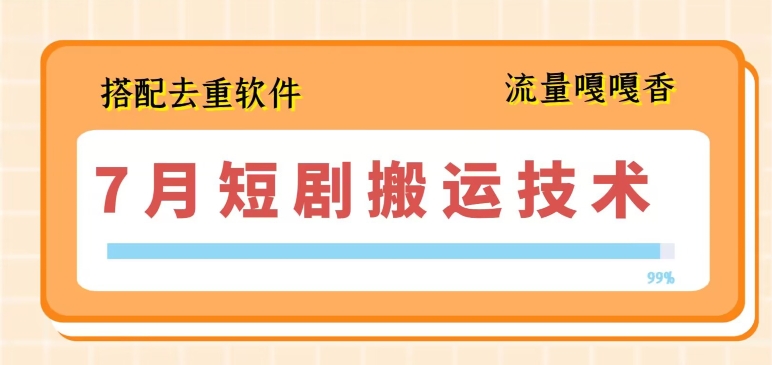 7月最新短剧搬运技术，搭配去重软件操作-小柒笔记