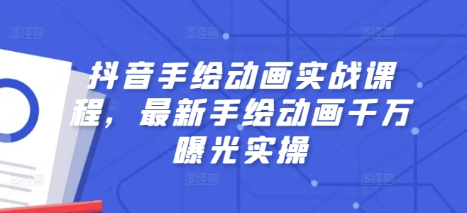 抖音手绘动画实战课程，最新手绘动画千万曝光实操-小柒笔记