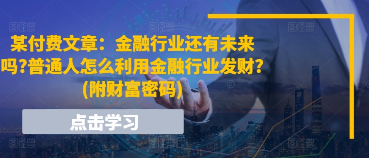 某付费文章：金融行业还有未来吗?普通人怎么利用金融行业发财?(附财富密码)-小柒笔记