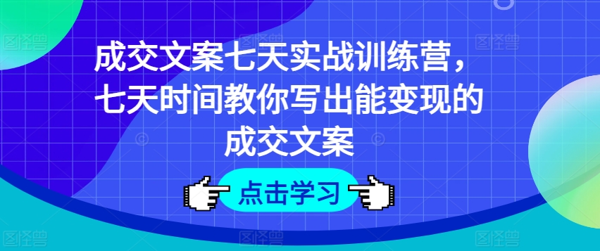 成交文案七天实战训练营，七天时间教你写出能变现的成交文案-小柒笔记