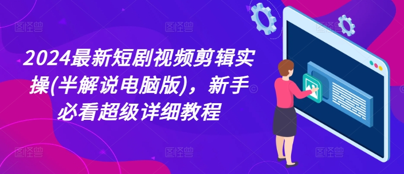 2024最新短剧视频剪辑实操(半解说电脑版)，新手必看超级详细教程-小柒笔记