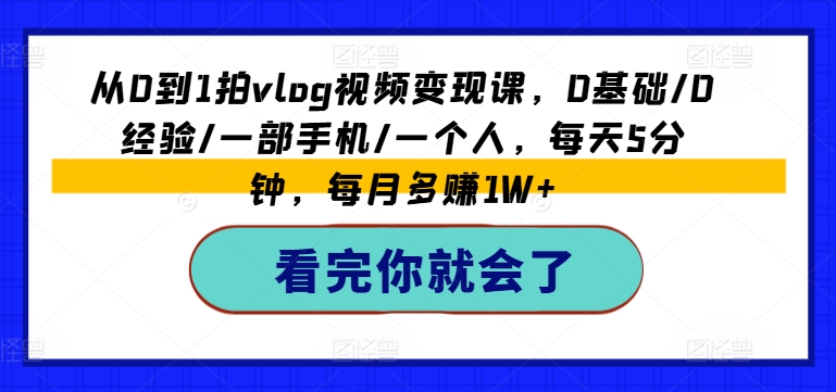 从0到1拍vlog视频变现课，0基础/0经验/一部手机/一个人，每天5分钟，每月多赚1W+-小柒笔记