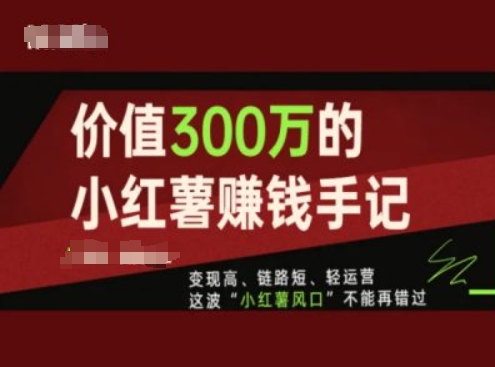 价值300万的小红书赚钱手记，变现高、链路短、轻运营，这波“小红薯风口”不能再错过-小柒笔记