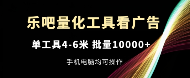 乐吧量化工具看广告，单工具4-6米，批量1w+，手机电脑均可操作【揭秘】-小柒笔记