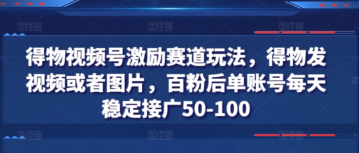 得物视频号激励赛道玩法，得物发视频或者图片，百粉后单账号每天稳定接广50-100-小柒笔记