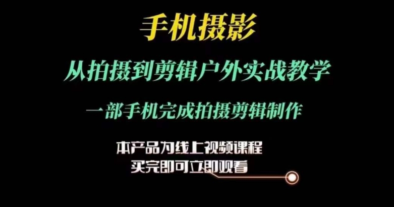 运镜剪辑实操课，手机摄影从拍摄到剪辑户外实战教学，一部手机完成拍摄剪辑制作-小柒笔记