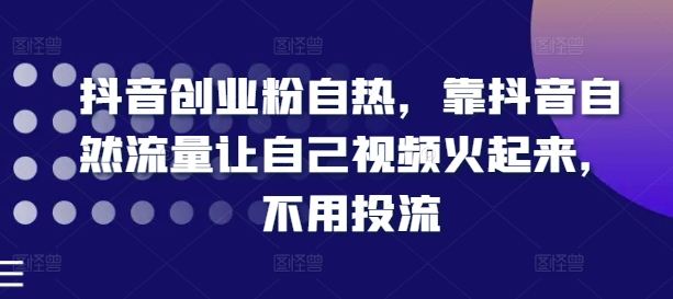 抖音创业粉自热，靠抖音自然流量让自己视频火起来，不用投流-小柒笔记