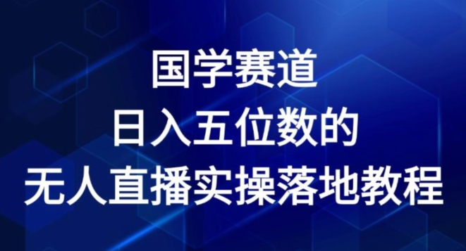 国学赛道-2024年日入五位数无人直播实操落地教程【揭秘】-小柒笔记