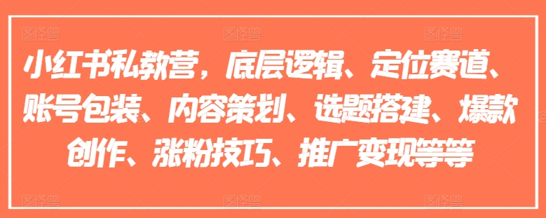 小红书私教营，底层逻辑、定位赛道、账号包装、内容策划、选题搭建、爆款创作、涨粉技巧、推广变现等等-小柒笔记