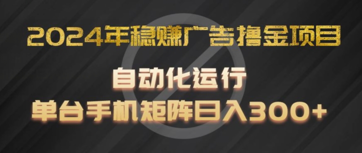 2024年稳赚广告撸金项目，全程自动化运行，单台手机就可以矩阵操作，日入300+【揭秘】-小柒笔记