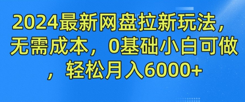 2024最新网盘拉新玩法，无需成本，0基础小白可做，轻松月入6000+【揭秘】-小柒笔记