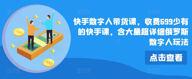 快手数字人带货课，收费699少有的快手课，含大量超详细俄罗斯数字人玩法-小柒笔记