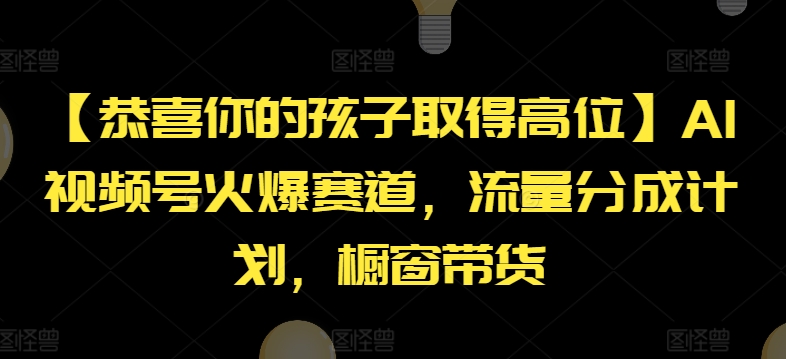 【恭喜你的孩子取得高位】AI视频号火爆赛道，流量分成计划，橱窗带货【揭秘】-小柒笔记