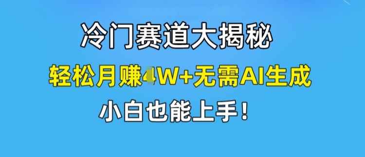 冷门赛道大揭秘，轻松月赚1W+无需AI生成，小白也能上手【揭秘】-小柒笔记