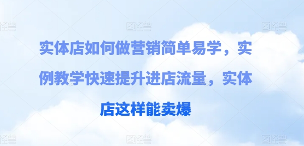 实体店如何做营销简单易学，实例教学快速提升进店流量，实体店这样能卖爆-小柒笔记